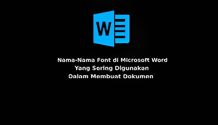 Daftar Nama Font di Microsoft Word Yang Sering Digunakan Dalam Membuat Dokumen